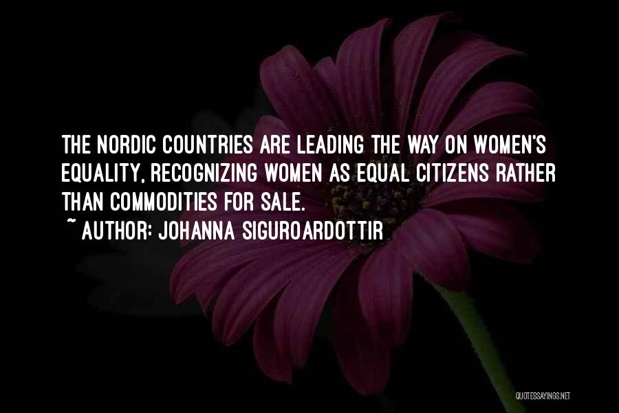 Johanna Siguroardottir Quotes: The Nordic Countries Are Leading The Way On Women's Equality, Recognizing Women As Equal Citizens Rather Than Commodities For Sale.