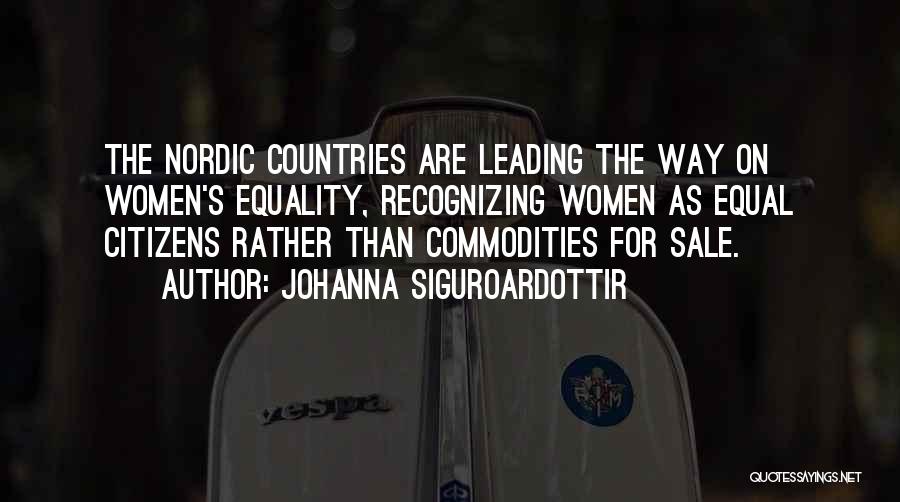 Johanna Siguroardottir Quotes: The Nordic Countries Are Leading The Way On Women's Equality, Recognizing Women As Equal Citizens Rather Than Commodities For Sale.