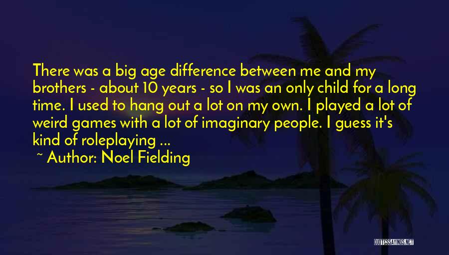 Noel Fielding Quotes: There Was A Big Age Difference Between Me And My Brothers - About 10 Years - So I Was An