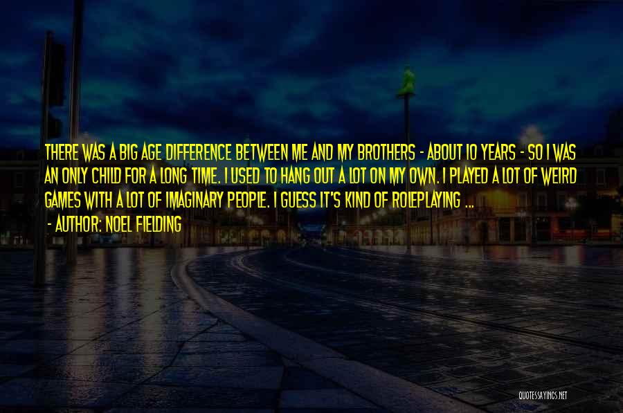 Noel Fielding Quotes: There Was A Big Age Difference Between Me And My Brothers - About 10 Years - So I Was An