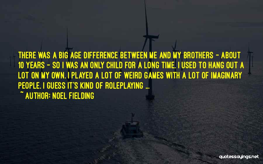 Noel Fielding Quotes: There Was A Big Age Difference Between Me And My Brothers - About 10 Years - So I Was An