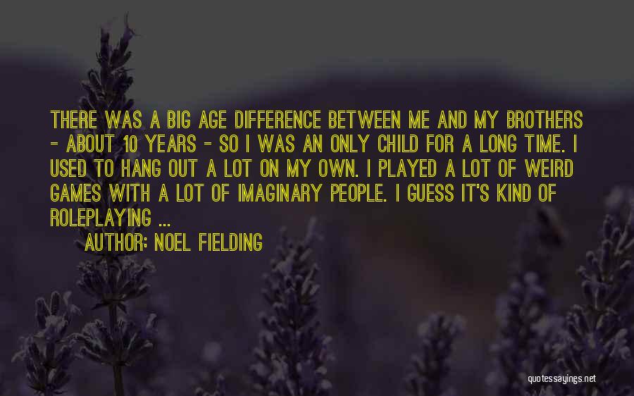 Noel Fielding Quotes: There Was A Big Age Difference Between Me And My Brothers - About 10 Years - So I Was An