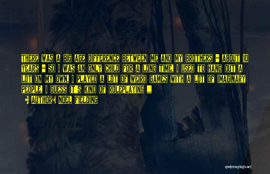 Noel Fielding Quotes: There Was A Big Age Difference Between Me And My Brothers - About 10 Years - So I Was An