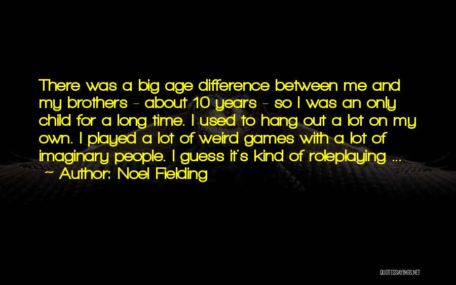 Noel Fielding Quotes: There Was A Big Age Difference Between Me And My Brothers - About 10 Years - So I Was An