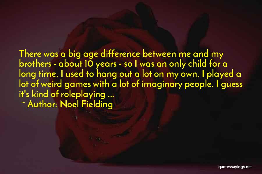 Noel Fielding Quotes: There Was A Big Age Difference Between Me And My Brothers - About 10 Years - So I Was An