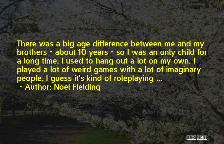 Noel Fielding Quotes: There Was A Big Age Difference Between Me And My Brothers - About 10 Years - So I Was An