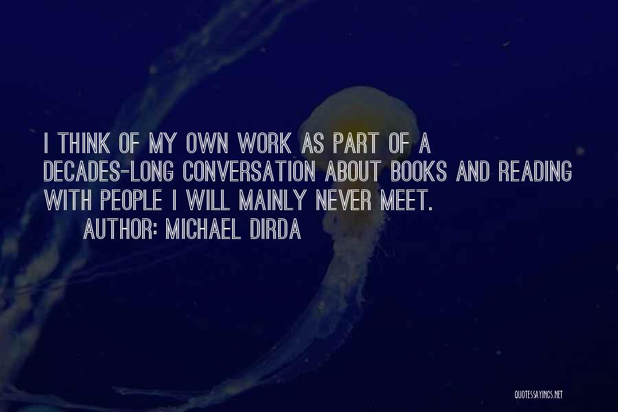 Michael Dirda Quotes: I Think Of My Own Work As Part Of A Decades-long Conversation About Books And Reading With People I Will