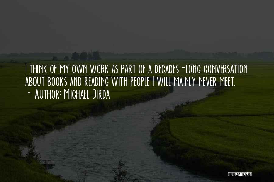 Michael Dirda Quotes: I Think Of My Own Work As Part Of A Decades-long Conversation About Books And Reading With People I Will