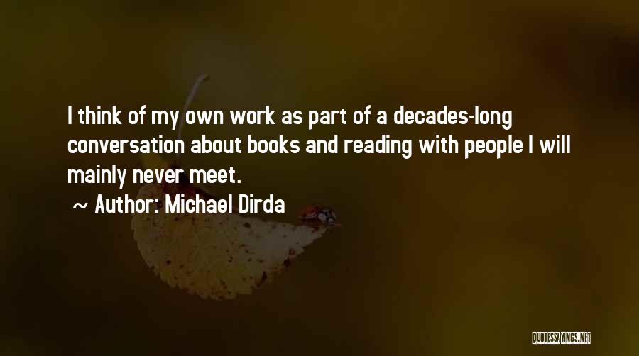 Michael Dirda Quotes: I Think Of My Own Work As Part Of A Decades-long Conversation About Books And Reading With People I Will