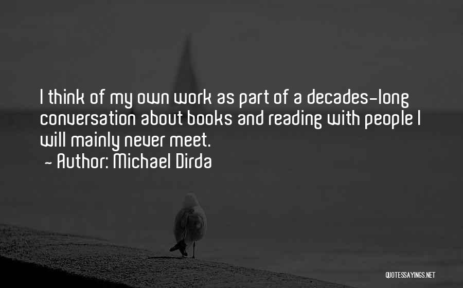 Michael Dirda Quotes: I Think Of My Own Work As Part Of A Decades-long Conversation About Books And Reading With People I Will