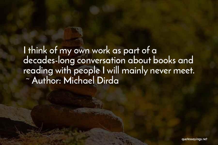 Michael Dirda Quotes: I Think Of My Own Work As Part Of A Decades-long Conversation About Books And Reading With People I Will