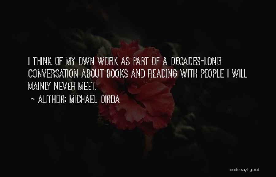 Michael Dirda Quotes: I Think Of My Own Work As Part Of A Decades-long Conversation About Books And Reading With People I Will