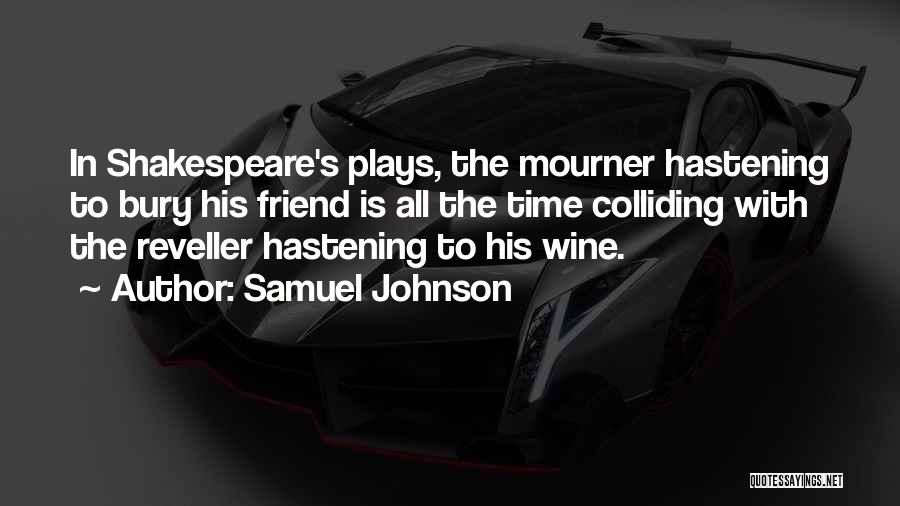 Samuel Johnson Quotes: In Shakespeare's Plays, The Mourner Hastening To Bury His Friend Is All The Time Colliding With The Reveller Hastening To