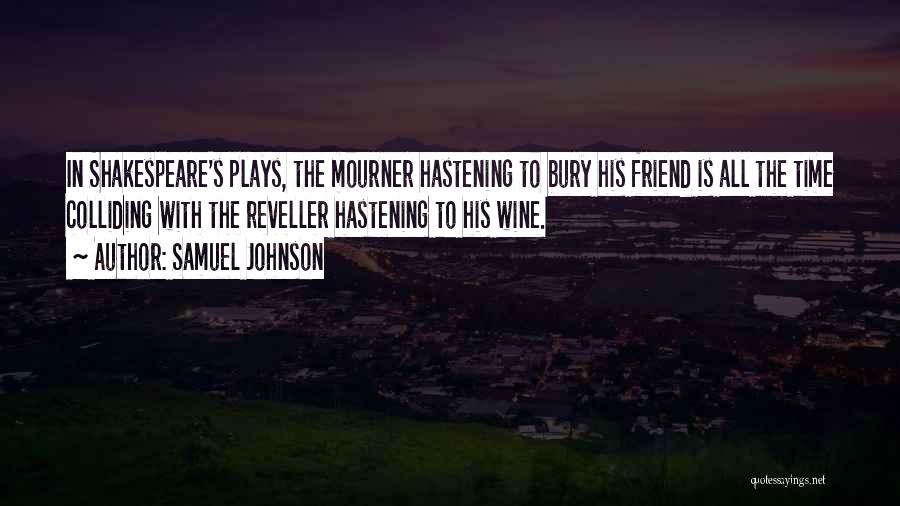 Samuel Johnson Quotes: In Shakespeare's Plays, The Mourner Hastening To Bury His Friend Is All The Time Colliding With The Reveller Hastening To