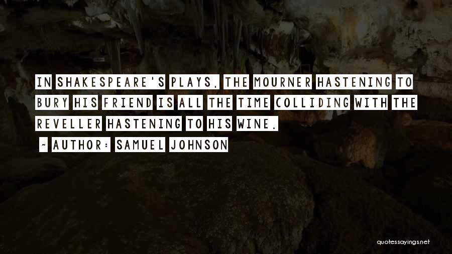 Samuel Johnson Quotes: In Shakespeare's Plays, The Mourner Hastening To Bury His Friend Is All The Time Colliding With The Reveller Hastening To