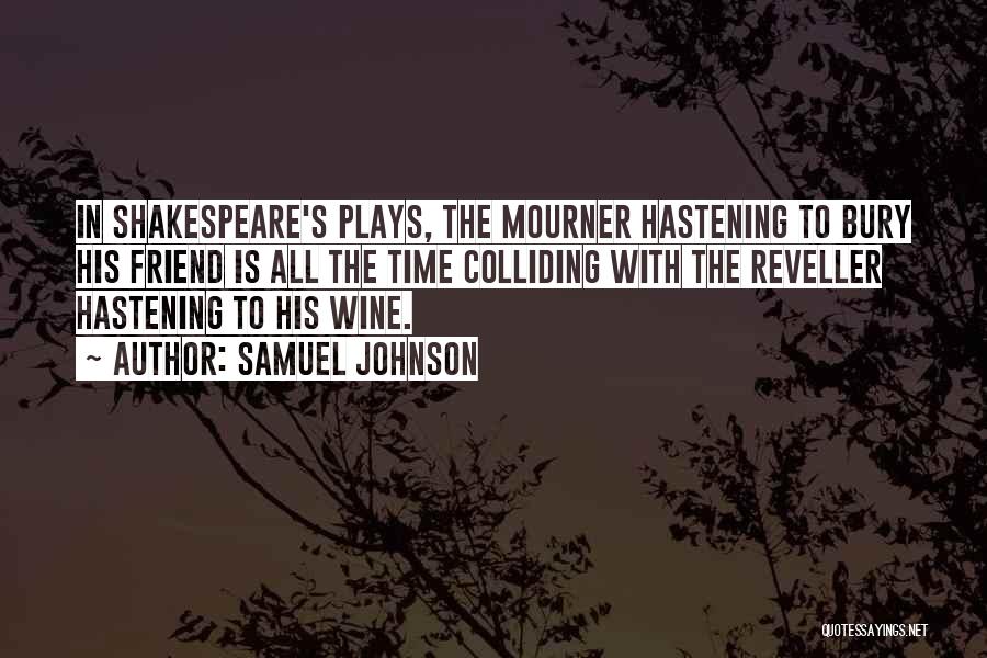 Samuel Johnson Quotes: In Shakespeare's Plays, The Mourner Hastening To Bury His Friend Is All The Time Colliding With The Reveller Hastening To