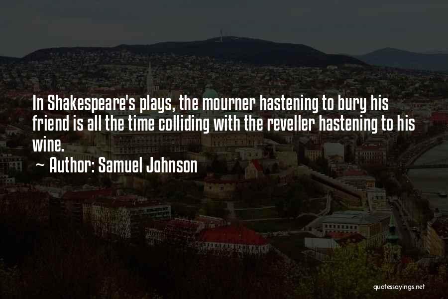 Samuel Johnson Quotes: In Shakespeare's Plays, The Mourner Hastening To Bury His Friend Is All The Time Colliding With The Reveller Hastening To