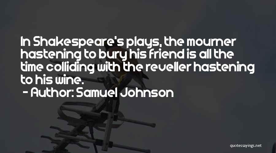 Samuel Johnson Quotes: In Shakespeare's Plays, The Mourner Hastening To Bury His Friend Is All The Time Colliding With The Reveller Hastening To