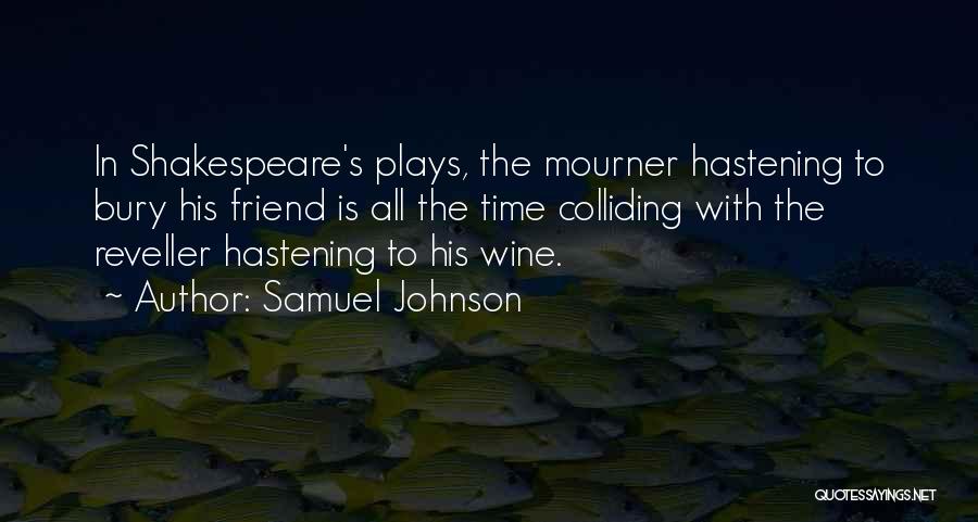 Samuel Johnson Quotes: In Shakespeare's Plays, The Mourner Hastening To Bury His Friend Is All The Time Colliding With The Reveller Hastening To