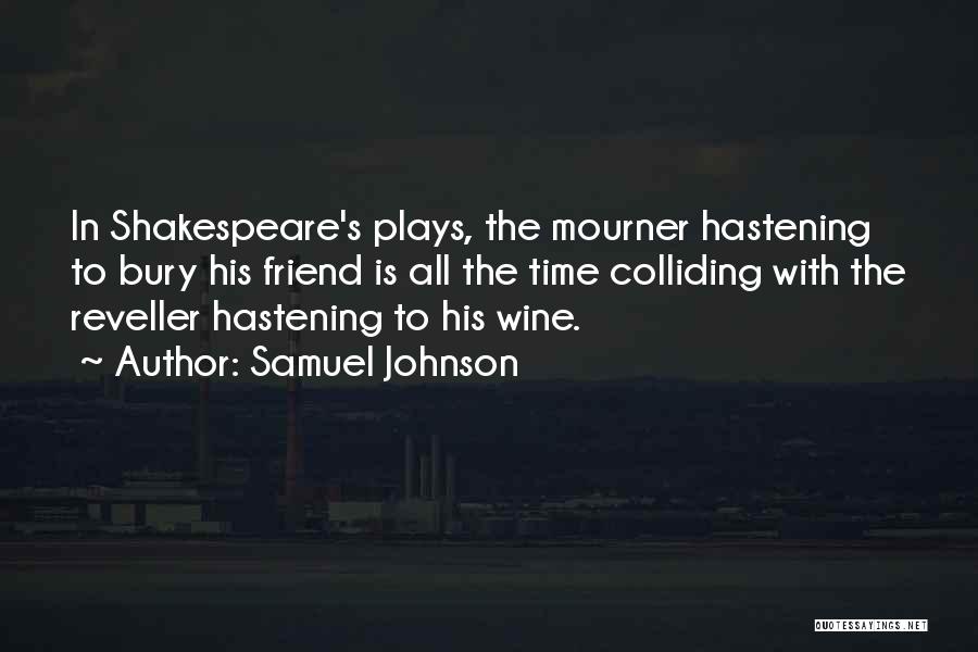 Samuel Johnson Quotes: In Shakespeare's Plays, The Mourner Hastening To Bury His Friend Is All The Time Colliding With The Reveller Hastening To