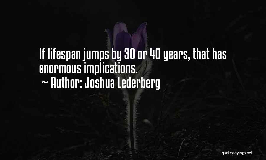 Joshua Lederberg Quotes: If Lifespan Jumps By 30 Or 40 Years, That Has Enormous Implications.