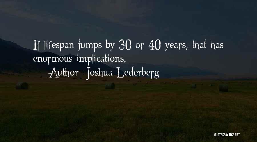 Joshua Lederberg Quotes: If Lifespan Jumps By 30 Or 40 Years, That Has Enormous Implications.