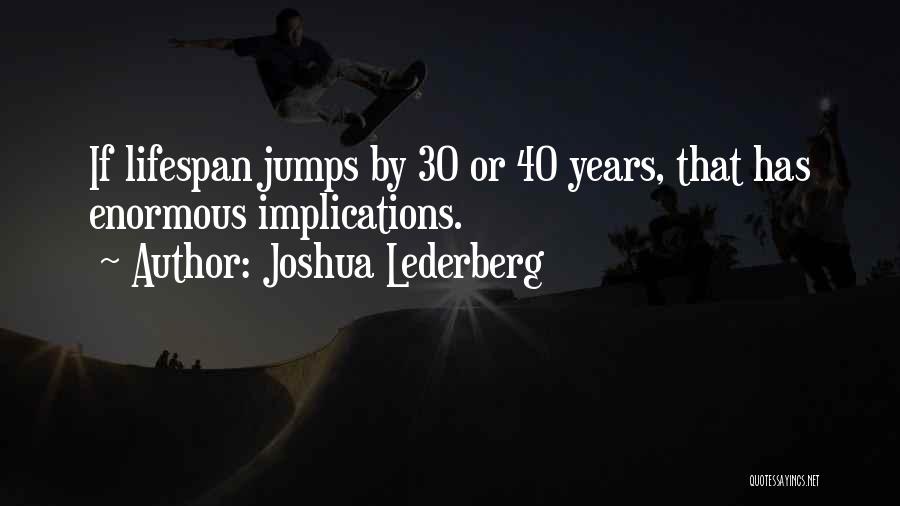 Joshua Lederberg Quotes: If Lifespan Jumps By 30 Or 40 Years, That Has Enormous Implications.