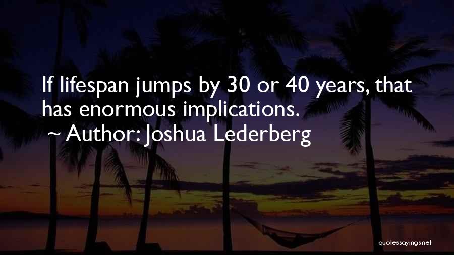 Joshua Lederberg Quotes: If Lifespan Jumps By 30 Or 40 Years, That Has Enormous Implications.