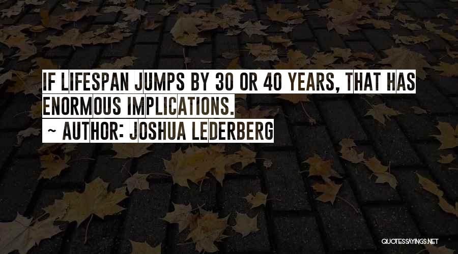 Joshua Lederberg Quotes: If Lifespan Jumps By 30 Or 40 Years, That Has Enormous Implications.