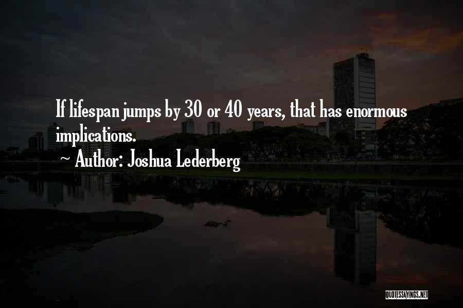 Joshua Lederberg Quotes: If Lifespan Jumps By 30 Or 40 Years, That Has Enormous Implications.