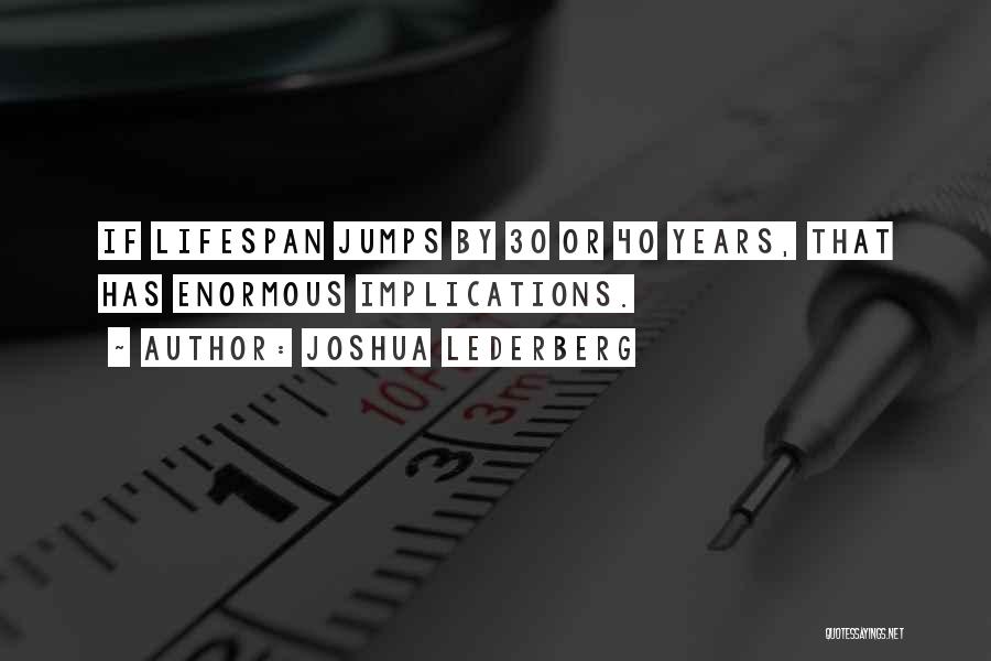 Joshua Lederberg Quotes: If Lifespan Jumps By 30 Or 40 Years, That Has Enormous Implications.