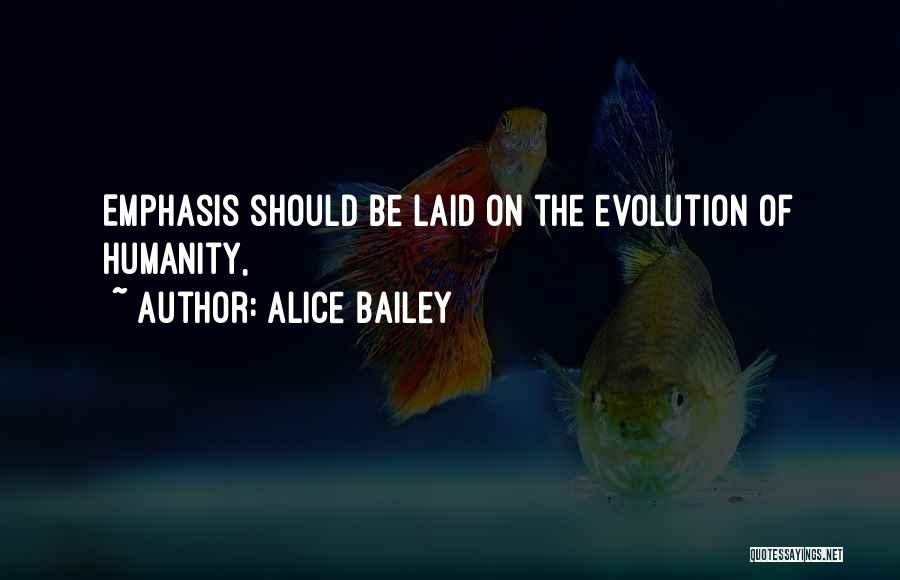 Alice Bailey Quotes: Emphasis Should Be Laid On The Evolution Of Humanity,