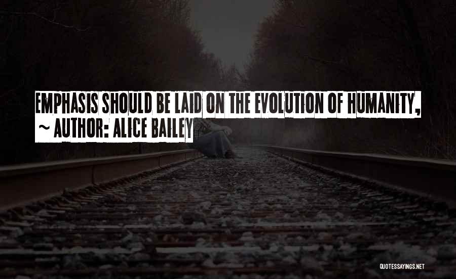 Alice Bailey Quotes: Emphasis Should Be Laid On The Evolution Of Humanity,