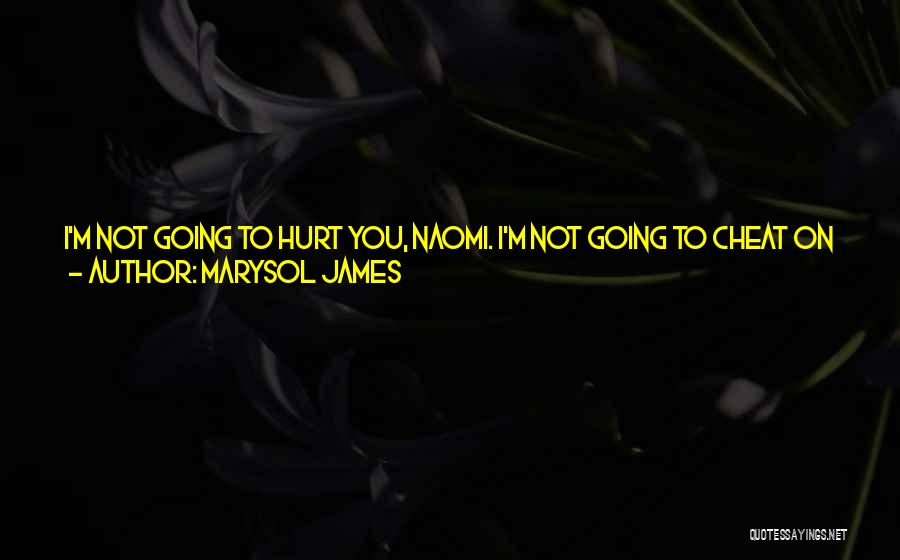 Marysol James Quotes: I'm Not Going To Hurt You, Naomi. I'm Not Going To Cheat On You, Or Lie To You, Or Leave