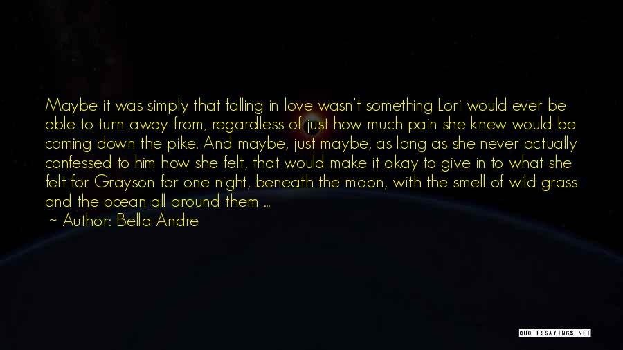 Bella Andre Quotes: Maybe It Was Simply That Falling In Love Wasn't Something Lori Would Ever Be Able To Turn Away From, Regardless