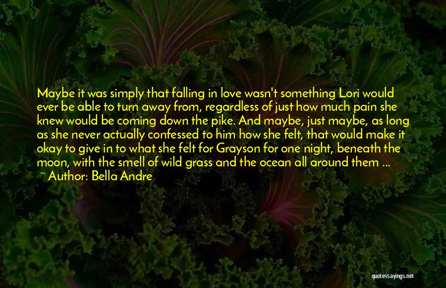 Bella Andre Quotes: Maybe It Was Simply That Falling In Love Wasn't Something Lori Would Ever Be Able To Turn Away From, Regardless