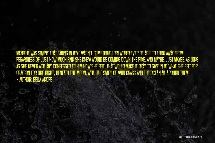Bella Andre Quotes: Maybe It Was Simply That Falling In Love Wasn't Something Lori Would Ever Be Able To Turn Away From, Regardless