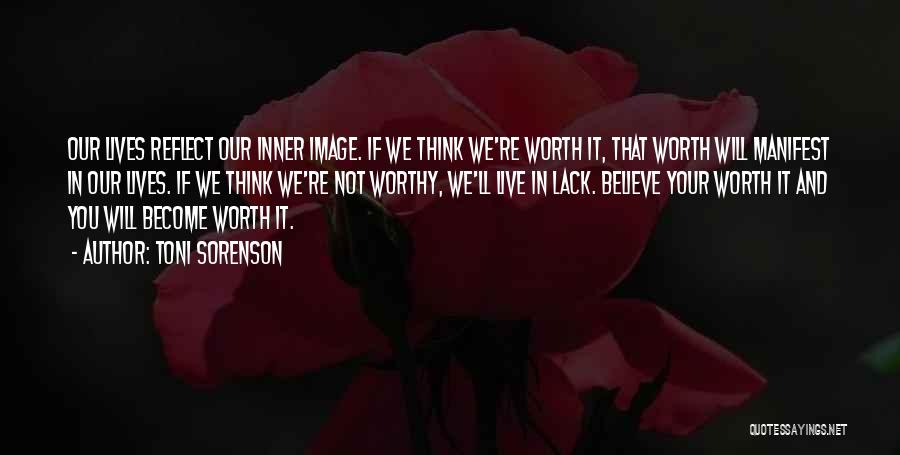 Toni Sorenson Quotes: Our Lives Reflect Our Inner Image. If We Think We're Worth It, That Worth Will Manifest In Our Lives. If