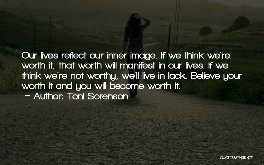 Toni Sorenson Quotes: Our Lives Reflect Our Inner Image. If We Think We're Worth It, That Worth Will Manifest In Our Lives. If