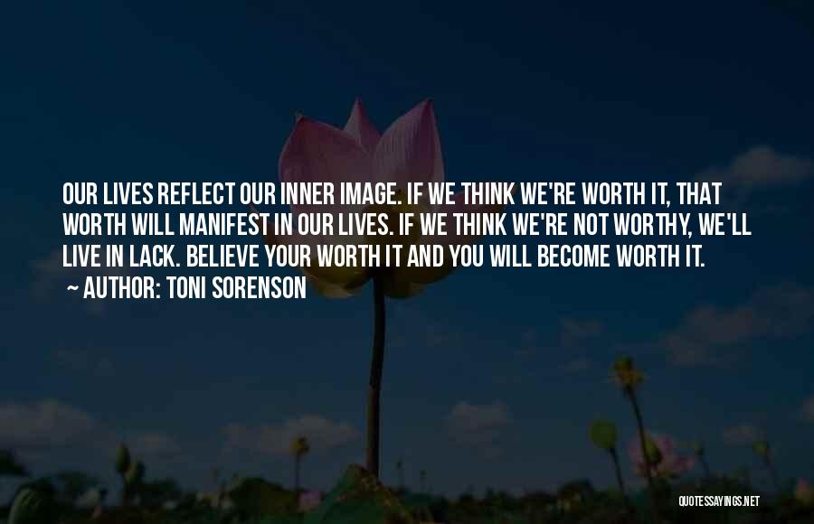 Toni Sorenson Quotes: Our Lives Reflect Our Inner Image. If We Think We're Worth It, That Worth Will Manifest In Our Lives. If