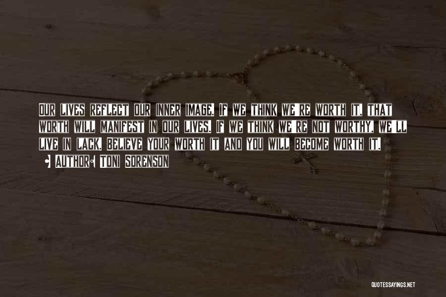 Toni Sorenson Quotes: Our Lives Reflect Our Inner Image. If We Think We're Worth It, That Worth Will Manifest In Our Lives. If