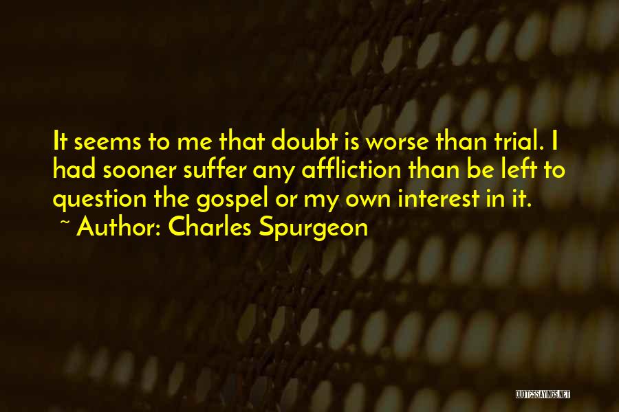 Charles Spurgeon Quotes: It Seems To Me That Doubt Is Worse Than Trial. I Had Sooner Suffer Any Affliction Than Be Left To