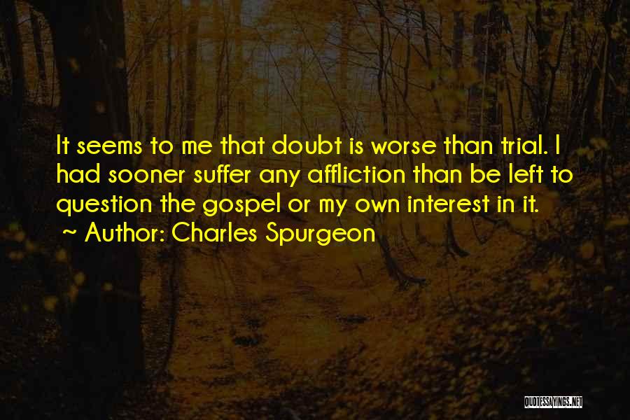 Charles Spurgeon Quotes: It Seems To Me That Doubt Is Worse Than Trial. I Had Sooner Suffer Any Affliction Than Be Left To