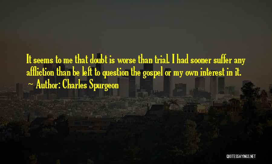 Charles Spurgeon Quotes: It Seems To Me That Doubt Is Worse Than Trial. I Had Sooner Suffer Any Affliction Than Be Left To