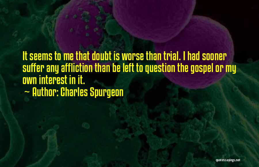 Charles Spurgeon Quotes: It Seems To Me That Doubt Is Worse Than Trial. I Had Sooner Suffer Any Affliction Than Be Left To