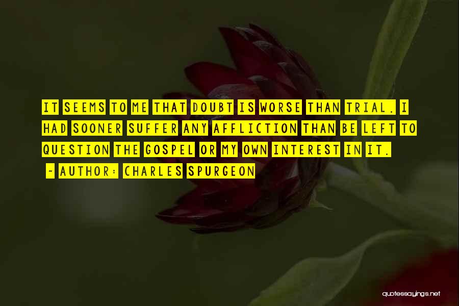 Charles Spurgeon Quotes: It Seems To Me That Doubt Is Worse Than Trial. I Had Sooner Suffer Any Affliction Than Be Left To