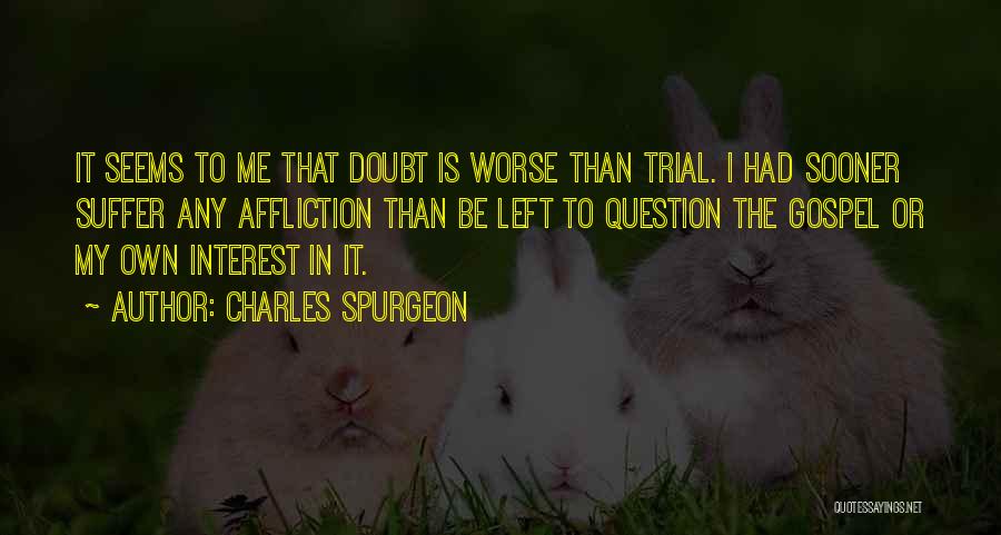 Charles Spurgeon Quotes: It Seems To Me That Doubt Is Worse Than Trial. I Had Sooner Suffer Any Affliction Than Be Left To