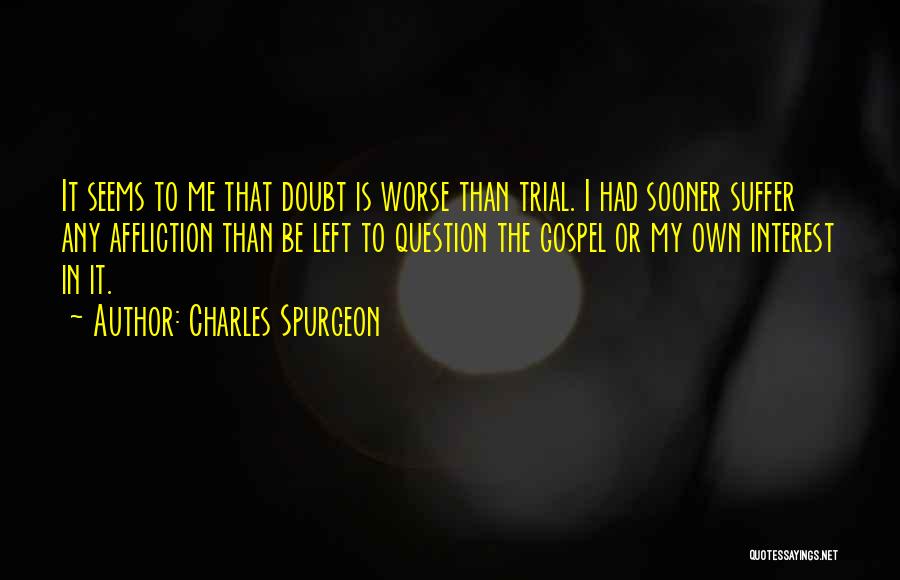 Charles Spurgeon Quotes: It Seems To Me That Doubt Is Worse Than Trial. I Had Sooner Suffer Any Affliction Than Be Left To