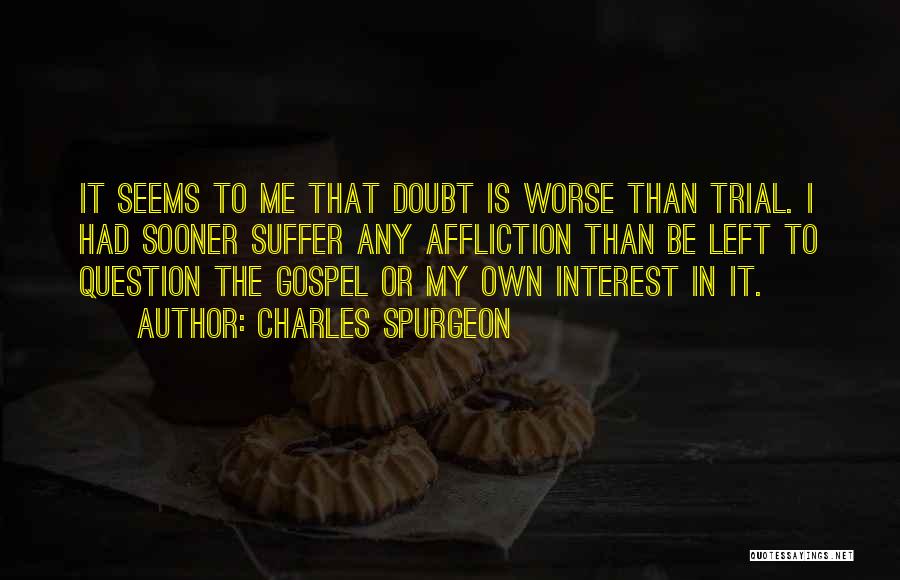 Charles Spurgeon Quotes: It Seems To Me That Doubt Is Worse Than Trial. I Had Sooner Suffer Any Affliction Than Be Left To