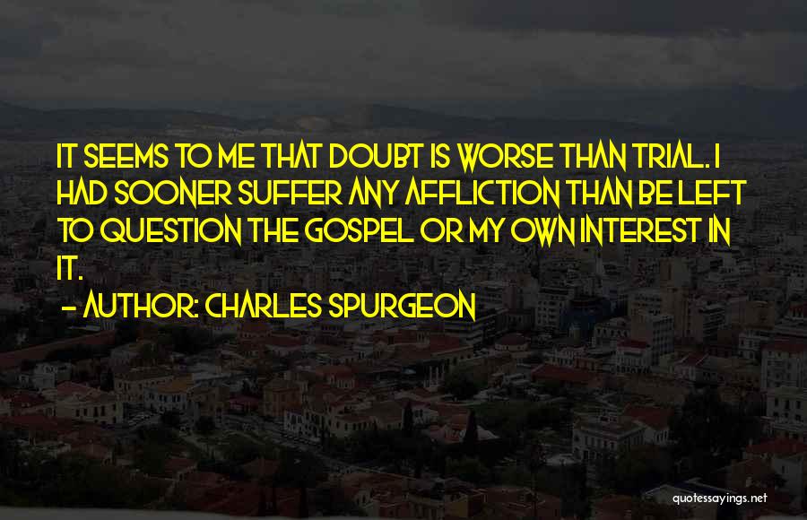 Charles Spurgeon Quotes: It Seems To Me That Doubt Is Worse Than Trial. I Had Sooner Suffer Any Affliction Than Be Left To